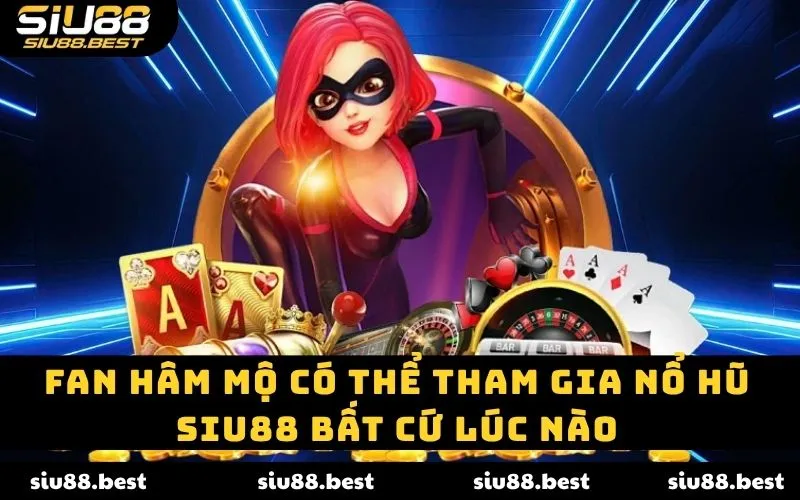 Fan hâm mộ có thể tham gia nổ hũ SIU88 bất cứ lúc nào