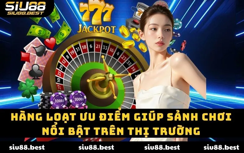 Hàng loạt ưu điểm giúp sảnh chơi nổi bật trên thị trường Hàng loạt ưu điểm giúp sảnh chơi nổi bật trên thị trường