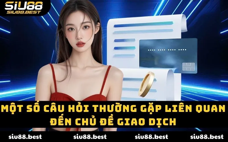 Một số câu hỏi thường gặp liên quan đến chủ đề giao dịch Một số câu hỏi thường gặp liên quan đến chủ đề giao dịch