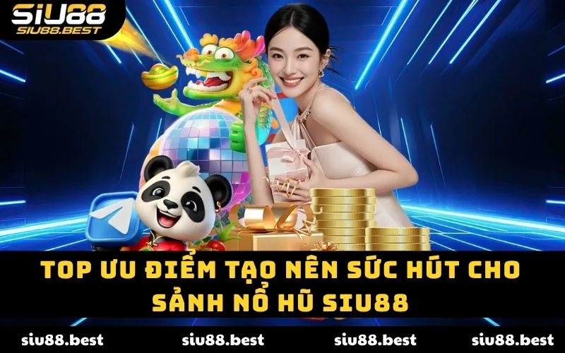 Top ưu điểm tạo nên sức hút cho sảnh nổ hũ SIU88